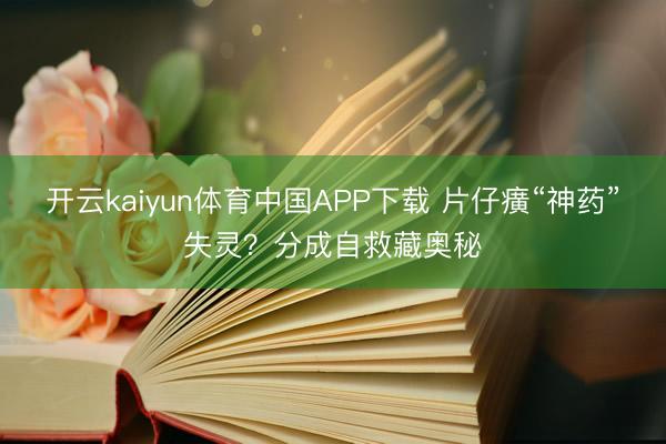 开云kaiyun体育中国APP下载 片仔癀“神药”失灵？分成自救藏奥秘