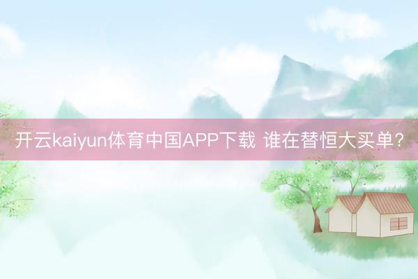 开云kaiyun体育中国APP下载 谁在替恒大买单?