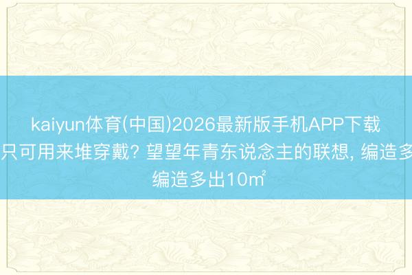 kaiyun体育(中国)2026最新版手机APP下载 “飘窗”只可用来堆穿戴? 望望年青东说念主的联想， 编造多出10㎡