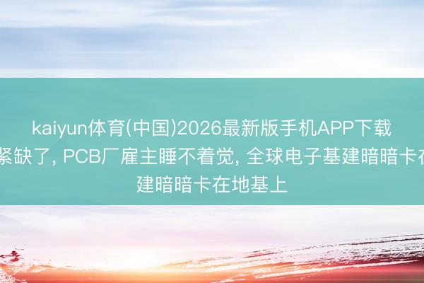 kaiyun体育(中国)2026最新版手机APP下载 覆铜板紧缺了， PCB厂雇主睡不着觉， 全球电子基建暗暗卡在地基上