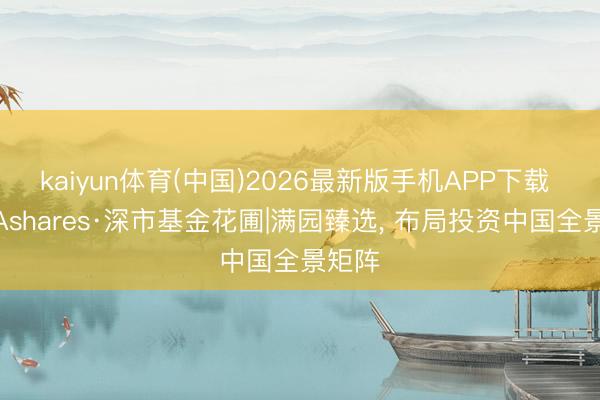 kaiyun体育(中国)2026最新版手机APP下载 鹏华Ashares·深市基金花圃|满园臻选，<a href=