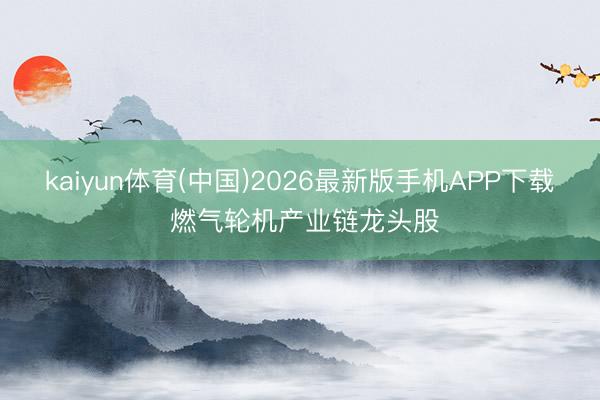 kaiyun体育(中国)2026最新版手机APP下载 燃气轮机产业链龙头股