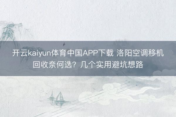 开云kaiyun体育中国APP下载 洛阳空调移机回收奈何选？几个实用避坑想路