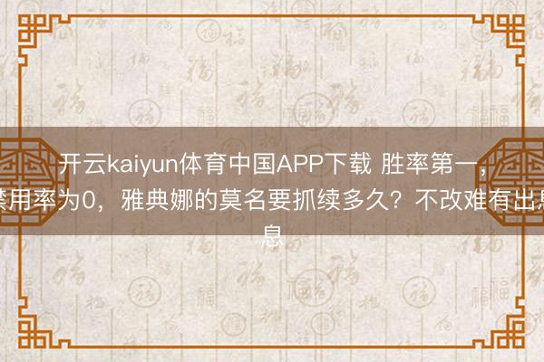 开云kaiyun体育中国APP下载 胜率第一，禁用率为0，雅典娜的莫名要抓续多久？不改难有出息