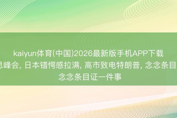kaiyun体育(中国)2026最新版手机APP下载 中好意思峰会， 日本错愕感拉满， 高市致电特朗普， 念念条目证一件事