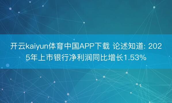 开云kaiyun体育中国APP下载 论述知道: 2025年上市银行净利润同比增长1.53%