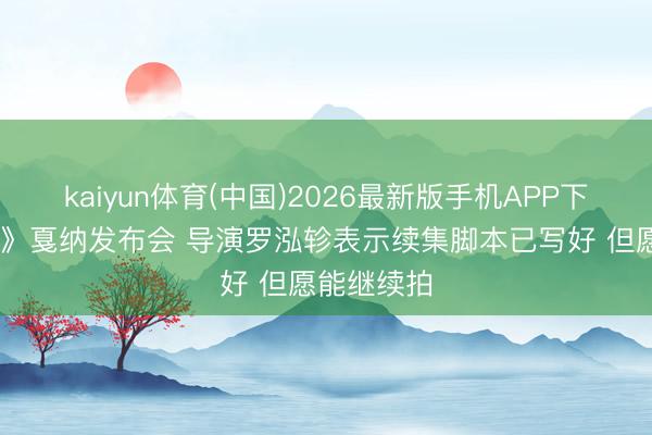 kaiyun体育(中国)2026最新版手机APP下载 《但愿》戛纳发布会 导演罗泓轸表示续集脚本已写好 但愿能继续拍