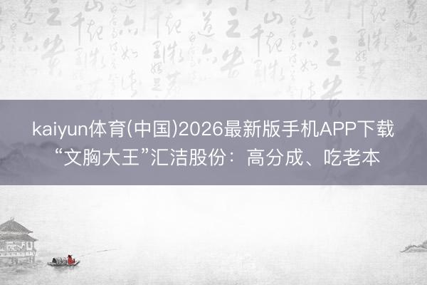 kaiyun体育(中国)2026最新版手机APP下载 “文胸大王”汇洁股份：高分成、吃老本