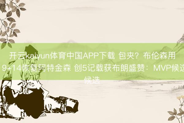 开云kaiyun体育中国APP下载 包夹？布伦森用19+14恢复阿特金森 创5记载获布朗盛赞：MVP候选