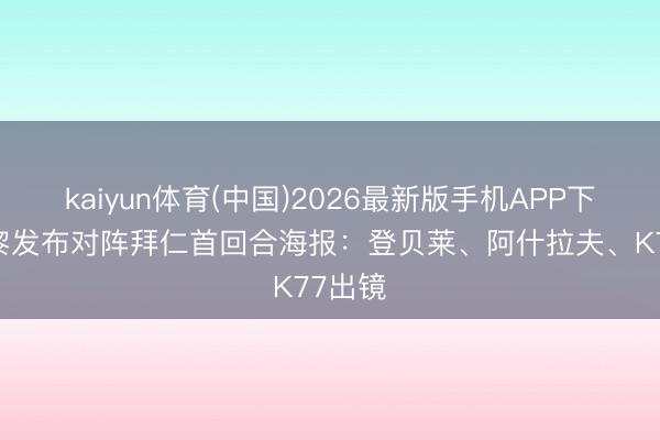 kaiyun体育(中国)2026最新版手机APP下载 巴黎发布对阵拜仁首回合海报：登贝莱、阿什拉夫、K77出镜