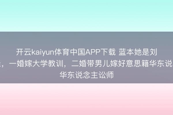 开云kaiyun体育中国APP下载 蓝本她是刘亦菲母亲，一婚嫁大学教训，二婚带男儿嫁好意思籍华东说念主讼师
