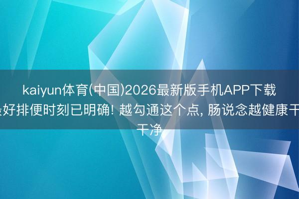 kaiyun体育(中国)2026最新版手机APP下载 最好排便时刻已明确! 越勾通这个点， 肠说念越健康干净