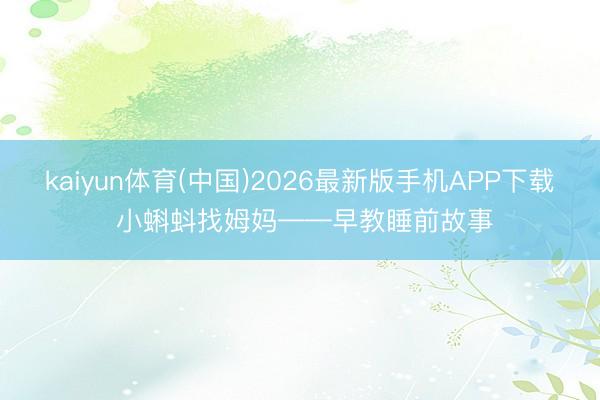 kaiyun体育(中国)2026最新版手机APP下载 小蝌蚪找姆妈——早教睡前故事