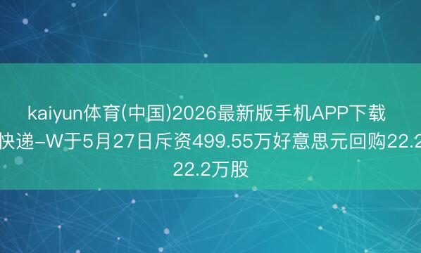 kaiyun体育(中国)2026最新版手机APP下载 中通快递-W于5月27日斥资499.55万好意思元回购22.2万股