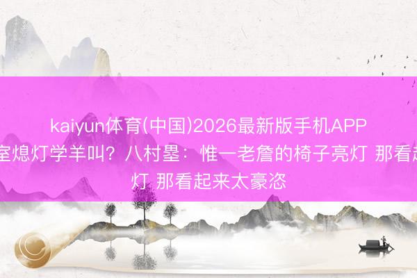 kaiyun体育(中国)2026最新版手机APP下载 更衣室熄灯学羊叫？八村塁：惟一老詹的椅子亮灯 那看起来太豪恣
