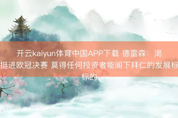 开云kaiyun体育中国APP下载 德雷森：渴慕挺进欧冠决赛 莫得任何投资者能阁下拜仁的发展标的