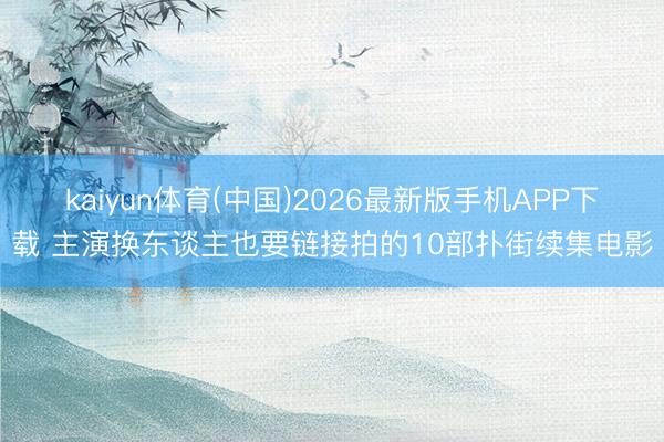 kaiyun体育(中国)2026最新版手机APP下载 主演换东谈主也要链接拍的10部扑街续集电影
