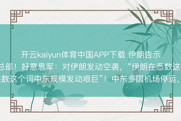 开云kaiyun体育中国APP下载 伊朗告示：艰巨好意思第五舰队总部！好意思军：对伊朗发动空袭，“伊朗在悉数这个词中东规模发动艰巨”！中东多国机场停运，悉数航班暂停起降