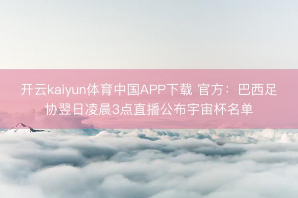 开云kaiyun体育中国APP下载 官方：巴西足协翌日凌晨3点直播公布宇宙杯名单