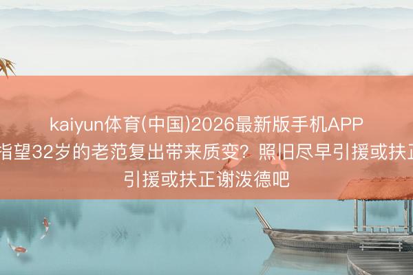 kaiyun体育(中国)2026最新版手机APP下载 火箭指望32岁的老范复出带来质变？照旧尽早引援或扶正谢泼德吧