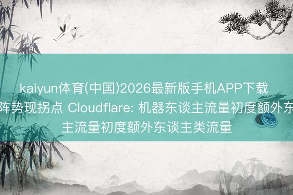 kaiyun体育(中国)2026最新版手机APP下载 互联网流量阵势现拐点 Cloudflare: 机器东谈主流量初度额外东谈主类流量