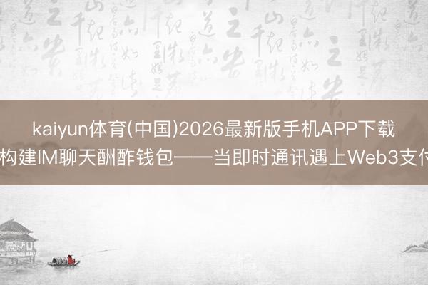 kaiyun体育(中国)2026最新版手机APP下载 构建IM聊天酬酢钱包——当即时通讯遇上Web3支付