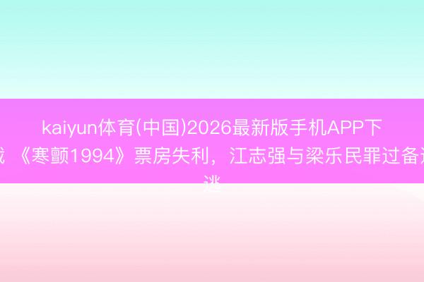 kaiyun体育(中国)2026最新版手机APP下载 《寒颤1994》票房失利，江志强与梁乐民罪过备逃