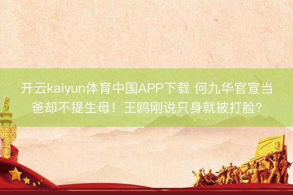 开云kaiyun体育中国APP下载 何九华官宣当爸却不提生母！王鸥刚说只身就被打脸？