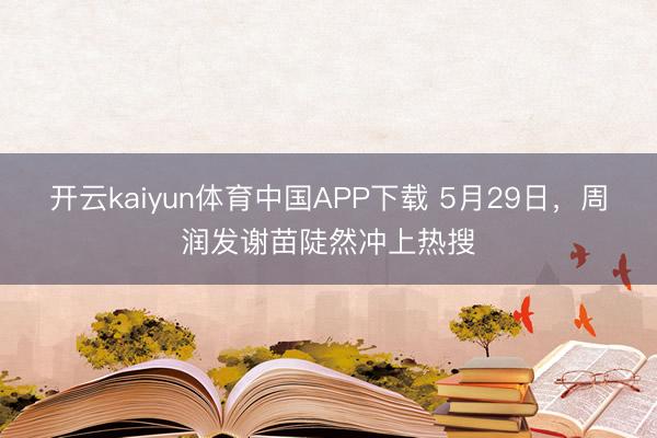 开云kaiyun体育中国APP下载 5月29日，周润发谢苗陡然冲上热搜