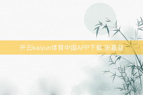 开云kaiyun体育中国APP下载 张嘉益