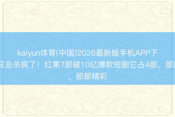 kaiyun体育(中国)2026最新版手机APP下载 听花岛杀疯了！红果7部破10亿爆款短剧它占4部，部部精彩