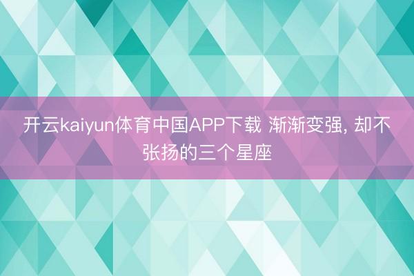 开云kaiyun体育中国APP下载 渐渐变强，<a href=