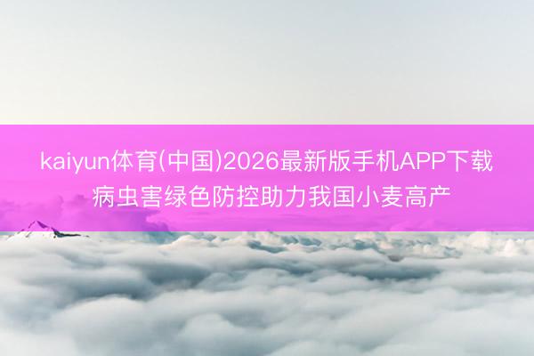 kaiyun体育(中国)2026最新版手机APP下载 病虫害绿色防控助力我国小麦高产