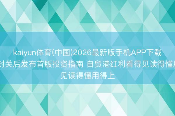 kaiyun体育(中国)2026最新版手机APP下载 海南封关后发布首版投资指南 自贸港红利看得见读得懂用得上