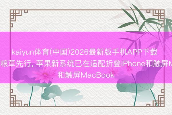 kaiyun体育(中国)2026最新版手机APP下载 戎马未动粮草先行， 苹果新系统已在适配折叠iPhone和触屏MacBook