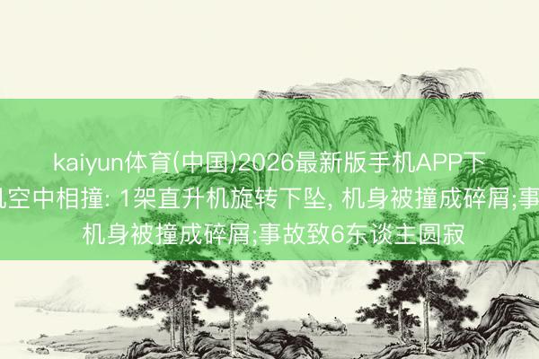 kaiyun体育(中国)2026最新版手机APP下载 巴西2架直升机空中相撞: 1架直升机旋转下坠， 机身被撞成碎屑;事故致6东谈主圆寂