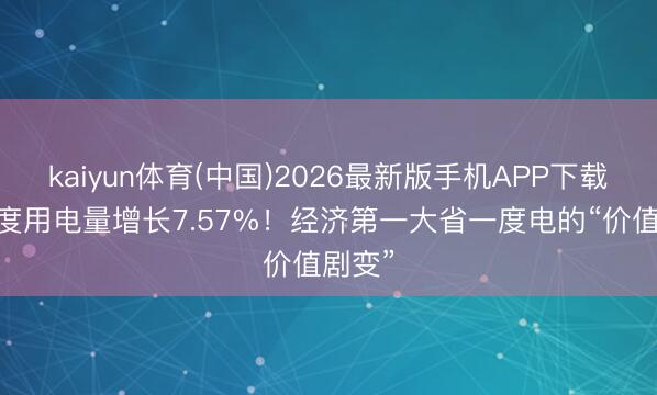 kaiyun体育(中国)2026最新版手机APP下载 一季度用电量增长7.57%！经济第一大省一度电的“价值剧变”