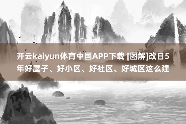 开云kaiyun体育中国APP下载 [图解]改日5年好屋子、好小区、好社区、好城区这么建