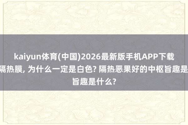 kaiyun体育(中国)2026最新版手机APP下载 雪顶隔热膜， 为什么一定是白色? 隔热恶果好的中枢旨趣是什么?