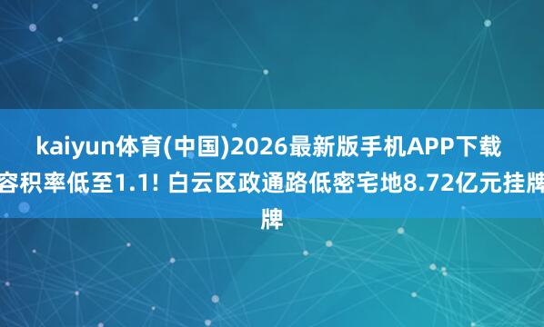 kaiyun体育(中国)2026最新版手机APP下载 容积率低至1.1! 白云区政通路低密宅地8.72亿元挂牌