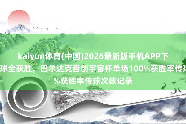 kaiyun体育(中国)2026最新版手机APP下载 98次传球全获胜,巴尔达克哲创宇宙杯单场100%获胜率传球次数记录